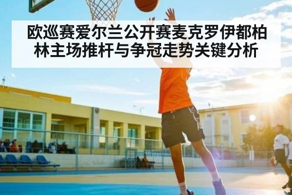 欧巡赛爱尔兰公开赛麦克罗伊都柏林主场推杆与争冠走势关键分析